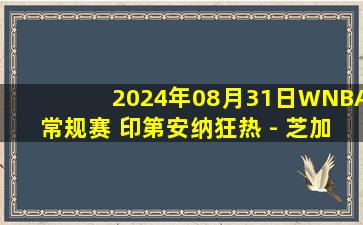 2024年08月31日WNBA常规赛 印第安纳狂热 - 芝加哥天空 全场录像